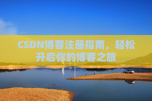 CSDN博客注册指南,轻松开启你的博客之旅 CSDN博客注册指南,轻松开启你的博客之旅